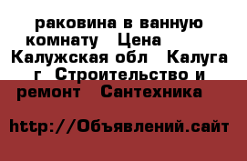 раковина в ванную комнату › Цена ­ 200 - Калужская обл., Калуга г. Строительство и ремонт » Сантехника   